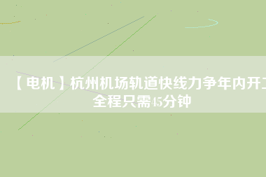 【電機(jī)】杭州機(jī)場(chǎng)軌道快線(xiàn)力爭(zhēng)年內(nèi)開(kāi)工 全程只需45分鐘
          