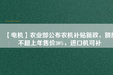 【電機(jī)】農(nóng)業(yè)部公布農(nóng)機(jī)補(bǔ)貼新政，額度不超上年售價(jià)30%，進(jìn)口機(jī)可補(bǔ)
          