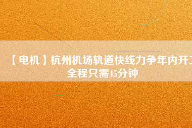 【電機(jī)】杭州機(jī)場(chǎng)軌道快線(xiàn)力爭(zhēng)年內(nèi)開(kāi)工 全程只需45分鐘
          