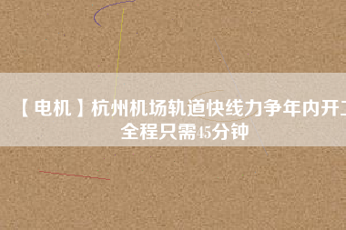 【電機(jī)】杭州機(jī)場(chǎng)軌道快線(xiàn)力爭(zhēng)年內(nèi)開(kāi)工 全程只需45分鐘
          