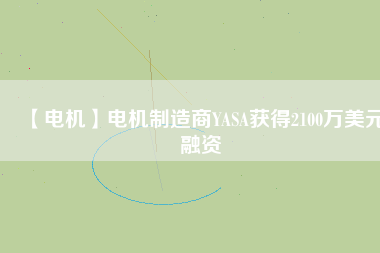 【電機(jī)】電機(jī)制造商YASA獲得2100萬(wàn)美元融資