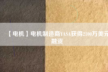 【電機(jī)】電機(jī)制造商YASA獲得2100萬(wàn)美元融資