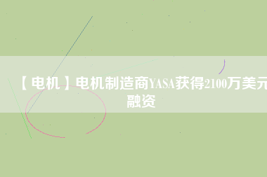【電機(jī)】電機(jī)制造商YASA獲得2100萬(wàn)美元融資