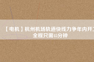 【電機(jī)】杭州機(jī)場(chǎng)軌道快線(xiàn)力爭(zhēng)年內(nèi)開(kāi)工 全程只需45分鐘
          
