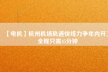 【電機(jī)】杭州機(jī)場(chǎng)軌道快線(xiàn)力爭(zhēng)年內(nèi)開(kāi)工 全程只需45分鐘
          