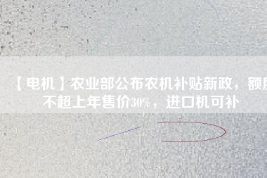 【電機(jī)】農(nóng)業(yè)部公布農(nóng)機(jī)補(bǔ)貼新政，額度不超上年售價(jià)30%，進(jìn)口機(jī)可補(bǔ)
          