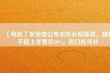 【電機(jī)】農(nóng)業(yè)部公布農(nóng)機(jī)補(bǔ)貼新政，額度不超上年售價(jià)30%，進(jìn)口機(jī)可補(bǔ)
          