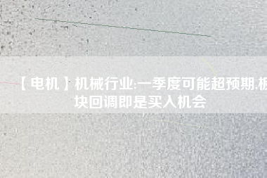 【電機(jī)】機(jī)械行業(yè):一季度可能超預(yù)期,板塊回調(diào)即是買入機(jī)會
          