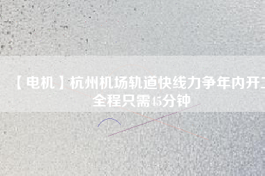 【電機(jī)】杭州機(jī)場(chǎng)軌道快線(xiàn)力爭(zhēng)年內(nèi)開(kāi)工 全程只需45分鐘
          