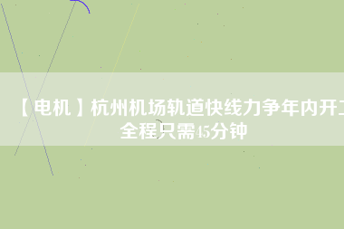 【電機(jī)】杭州機(jī)場(chǎng)軌道快線(xiàn)力爭(zhēng)年內(nèi)開(kāi)工 全程只需45分鐘
          