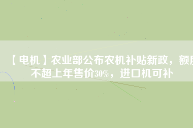 【電機(jī)】農(nóng)業(yè)部公布農(nóng)機(jī)補(bǔ)貼新政，額度不超上年售價(jià)30%，進(jìn)口機(jī)可補(bǔ)
          