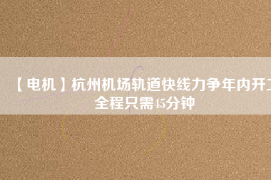 【電機(jī)】杭州機(jī)場(chǎng)軌道快線(xiàn)力爭(zhēng)年內(nèi)開(kāi)工 全程只需45分鐘
          
