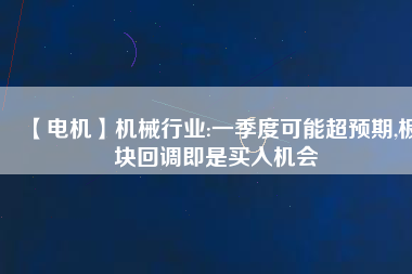 【電機(jī)】機(jī)械行業(yè):一季度可能超預(yù)期,板塊回調(diào)即是買入機(jī)會
          