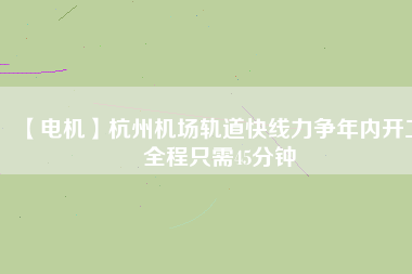 【電機(jī)】杭州機(jī)場(chǎng)軌道快線(xiàn)力爭(zhēng)年內(nèi)開(kāi)工 全程只需45分鐘
          