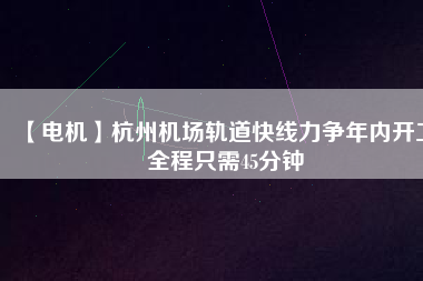 【電機(jī)】杭州機(jī)場(chǎng)軌道快線(xiàn)力爭(zhēng)年內(nèi)開(kāi)工 全程只需45分鐘
          