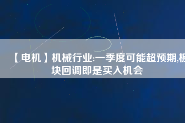 【電機(jī)】機(jī)械行業(yè):一季度可能超預(yù)期,板塊回調(diào)即是買入機(jī)會
          