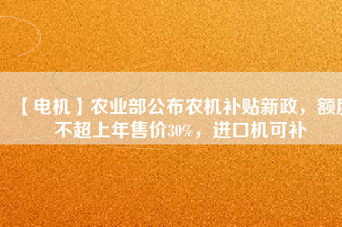 【電機(jī)】農(nóng)業(yè)部公布農(nóng)機(jī)補(bǔ)貼新政，額度不超上年售價(jià)30%，進(jìn)口機(jī)可補(bǔ)
          