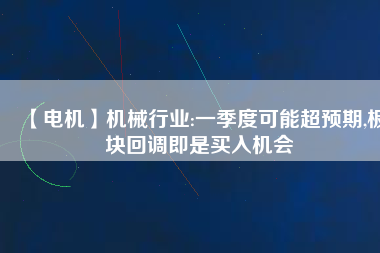 【電機(jī)】機(jī)械行業(yè):一季度可能超預(yù)期,板塊回調(diào)即是買入機(jī)會
          