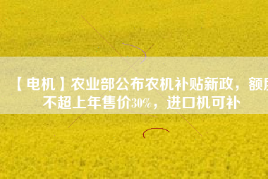 【電機(jī)】農(nóng)業(yè)部公布農(nóng)機(jī)補(bǔ)貼新政，額度不超上年售價(jià)30%，進(jìn)口機(jī)可補(bǔ)
          