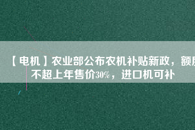 【電機(jī)】農(nóng)業(yè)部公布農(nóng)機(jī)補(bǔ)貼新政，額度不超上年售價(jià)30%，進(jìn)口機(jī)可補(bǔ)
          