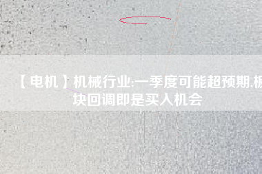 【電機(jī)】機(jī)械行業(yè):一季度可能超預(yù)期,板塊回調(diào)即是買入機(jī)會
          