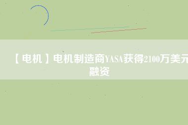 【電機(jī)】電機(jī)制造商YASA獲得2100萬(wàn)美元融資