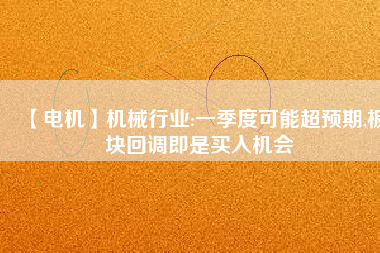 【電機(jī)】機(jī)械行業(yè):一季度可能超預(yù)期,板塊回調(diào)即是買入機(jī)會
          