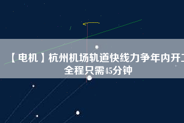 【電機(jī)】杭州機(jī)場(chǎng)軌道快線(xiàn)力爭(zhēng)年內(nèi)開(kāi)工 全程只需45分鐘
          
