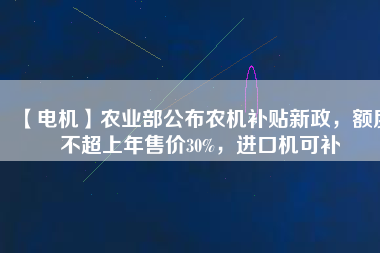 【電機(jī)】農(nóng)業(yè)部公布農(nóng)機(jī)補(bǔ)貼新政，額度不超上年售價(jià)30%，進(jìn)口機(jī)可補(bǔ)
          