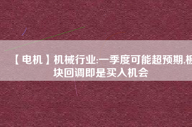 【電機(jī)】機(jī)械行業(yè):一季度可能超預(yù)期,板塊回調(diào)即是買入機(jī)會
          