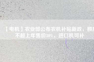 【電機(jī)】農(nóng)業(yè)部公布農(nóng)機(jī)補(bǔ)貼新政，額度不超上年售價(jià)30%，進(jìn)口機(jī)可補(bǔ)
          