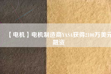 【電機(jī)】電機(jī)制造商YASA獲得2100萬(wàn)美元融資