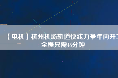 【電機(jī)】杭州機(jī)場(chǎng)軌道快線(xiàn)力爭(zhēng)年內(nèi)開(kāi)工 全程只需45分鐘
          