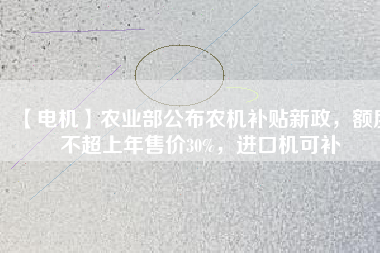 【電機(jī)】農(nóng)業(yè)部公布農(nóng)機(jī)補(bǔ)貼新政，額度不超上年售價(jià)30%，進(jìn)口機(jī)可補(bǔ)
          