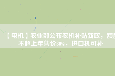 【電機(jī)】農(nóng)業(yè)部公布農(nóng)機(jī)補(bǔ)貼新政，額度不超上年售價(jià)30%，進(jìn)口機(jī)可補(bǔ)
          